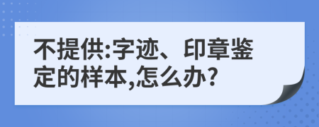 不提供:字迹、印章鉴定的样本,怎么办?