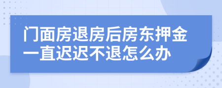 门面房退房后房东押金一直迟迟不退怎么办