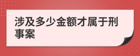 涉及多少金额才属于刑事案