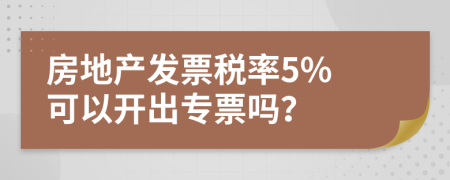 房地产发票税率5% 可以开出专票吗？