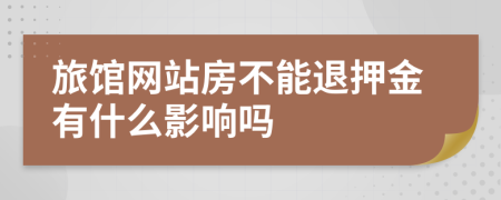 旅馆网站房不能退押金有什么影响吗