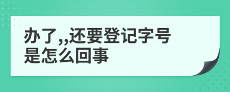 办了,,还要登记字号是怎么回事