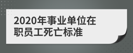 2020年事业单位在职员工死亡标准