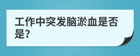 工作中突发脑淤血是否是？