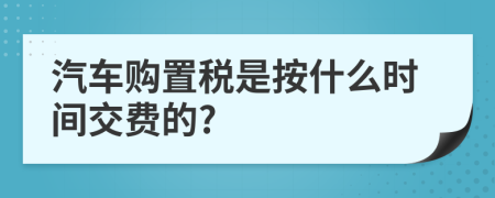 汽车购置税是按什么时间交费的?