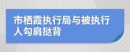 市栖霞执行局与被执行人勾肩挞背