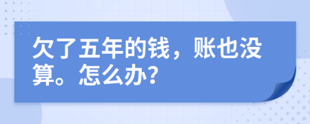 欠了五年的钱，账也没算。怎么办？