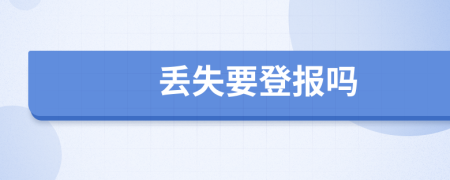 丢失要登报吗