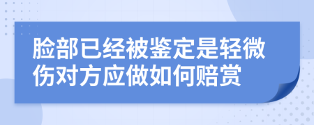 脸部已经被鉴定是轻微伤对方应做如何赔赏