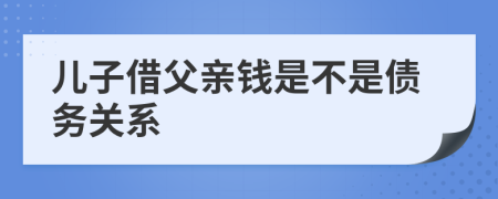 儿子借父亲钱是不是债务关系