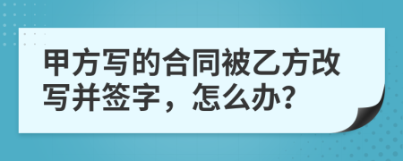 甲方写的合同被乙方改写并签字，怎么办？