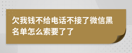 欠我钱不给电话不接了微信黑名单怎么索要了了