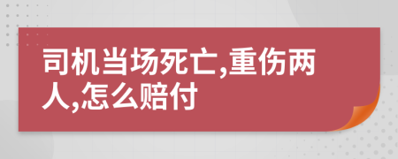 司机当场死亡,重伤两人,怎么赔付