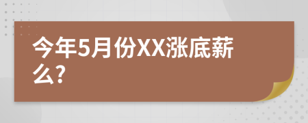 今年5月份XX涨底薪么?