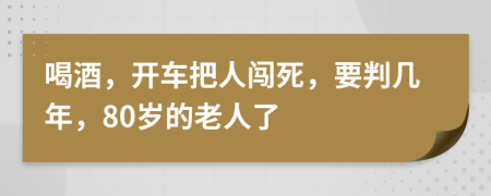 喝酒，开车把人闯死，要判几年，80岁的老人了