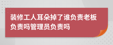 装修工人耳朵掉了谁负责老板负责吗管理员负责吗