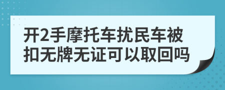 开2手摩托车扰民车被扣无牌无证可以取回吗