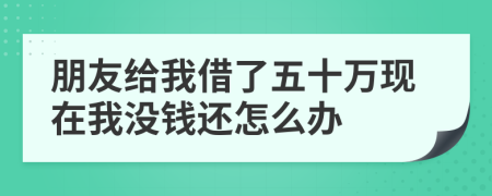 朋友给我借了五十万现在我没钱还怎么办