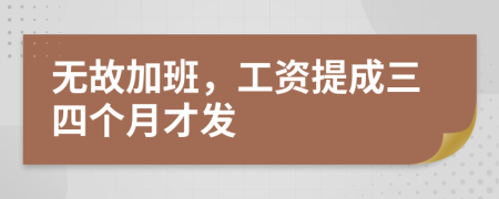 无故加班，工资提成三四个月才发