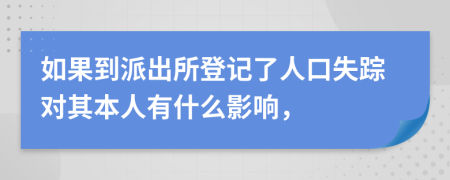 如果到派出所登记了人口失踪对其本人有什么影响，