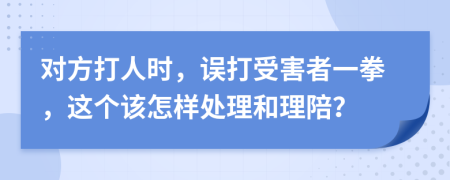 对方打人时，误打受害者一拳，这个该怎样处理和理陪？