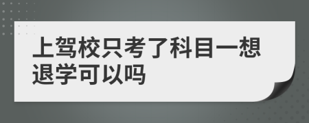 上驾校只考了科目一想退学可以吗