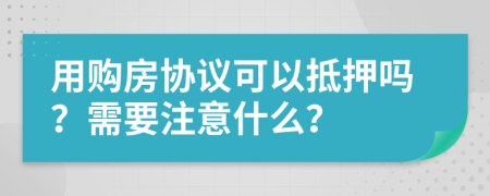 用购房协议可以抵押吗？需要注意什么？