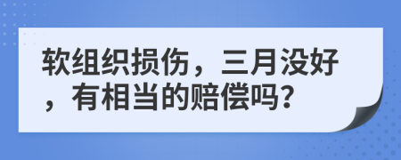 软组织损伤，三月没好，有相当的赔偿吗？