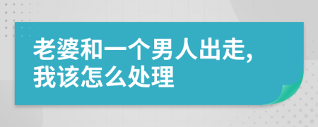 老婆和一个男人出走,我该怎么处理