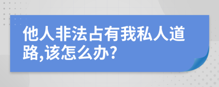 他人非法占有我私人道路,该怎么办?