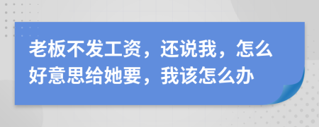 老板不发工资，还说我，怎么好意思给她要，我该怎么办