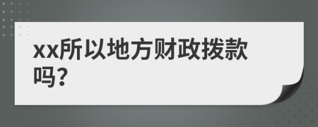 xx所以地方财政拨款吗？