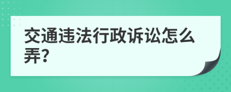 交通违法行政诉讼怎么弄？