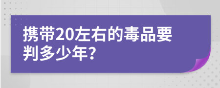 携带20左右的毒品要判多少年？