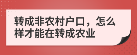 转成非农村户口，怎么样才能在转成农业