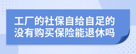 工厂的社保自给自足的没有购买保险能退休吗