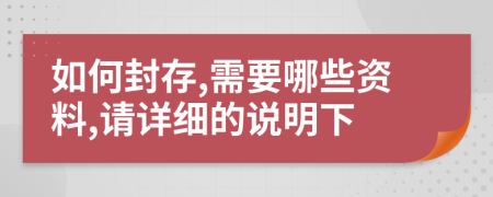 如何封存,需要哪些资料,请详细的说明下