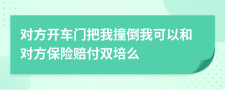 对方开车门把我撞倒我可以和对方保险赔付双培么