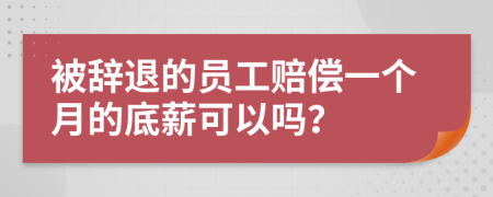 被辞退的员工赔偿一个月的底薪可以吗？