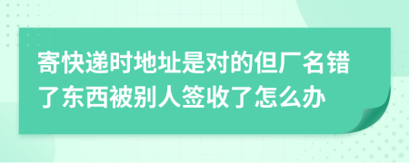 寄快递时地址是对的但厂名错了东西被别人签收了怎么办