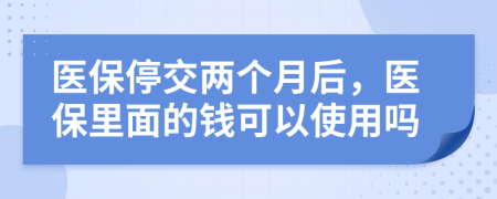 医保停交两个月后，医保里面的钱可以使用吗