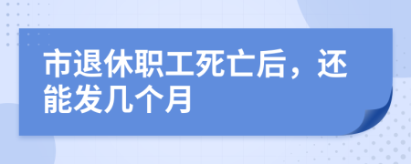 市退休职工死亡后，还能发几个月