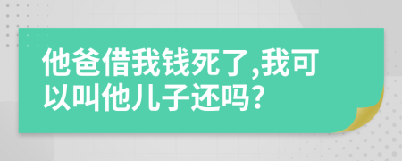 他爸借我钱死了,我可以叫他儿子还吗?