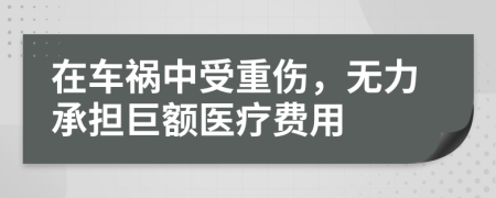 在车祸中受重伤，无力承担巨额医疗费用