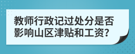 教师行政记过处分是否影响山区津贴和工资？