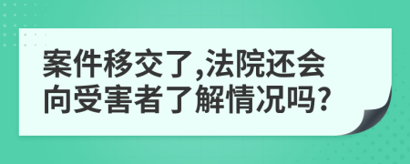 案件移交了,法院还会向受害者了解情况吗?