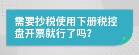 需要抄税使用下册税控盘开票就行了吗？
