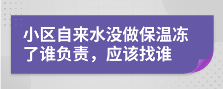 小区自来水没做保温冻了谁负责，应该找谁