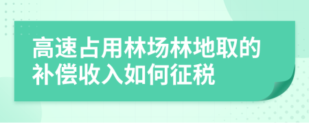 高速占用林场林地取的补偿收入如何征税