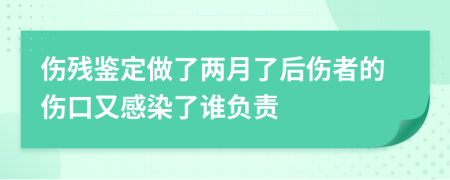 伤残鉴定做了两月了后伤者的伤口又感染了谁负责